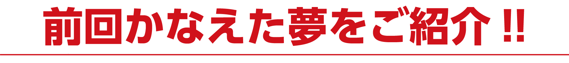 前回かなえた夢をご紹介!!