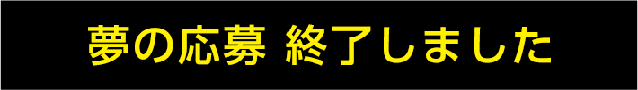 夢の応募 終了しました